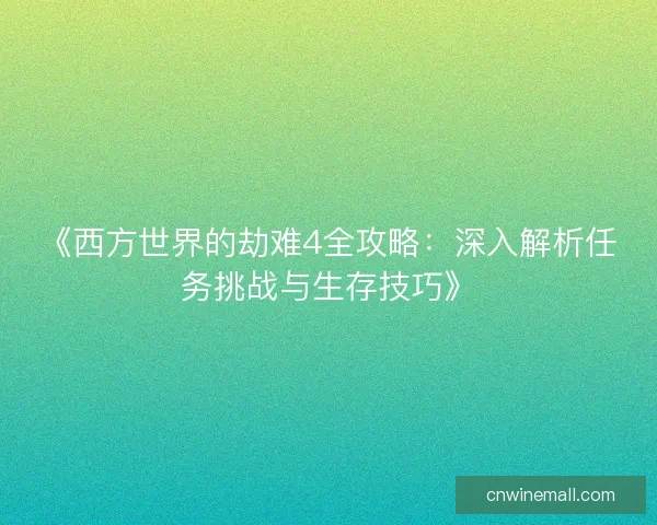《西方世界的劫难4全攻略：深入解析任务挑战与生存技巧》